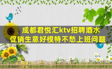 成都君悦汇ktv招聘酒水促销生意好模特不愁上班问题